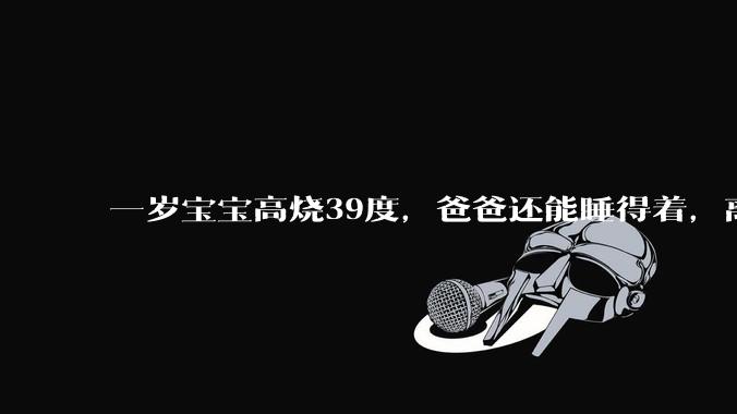 一岁宝宝高烧39度，爸爸还能睡得着，离吗？