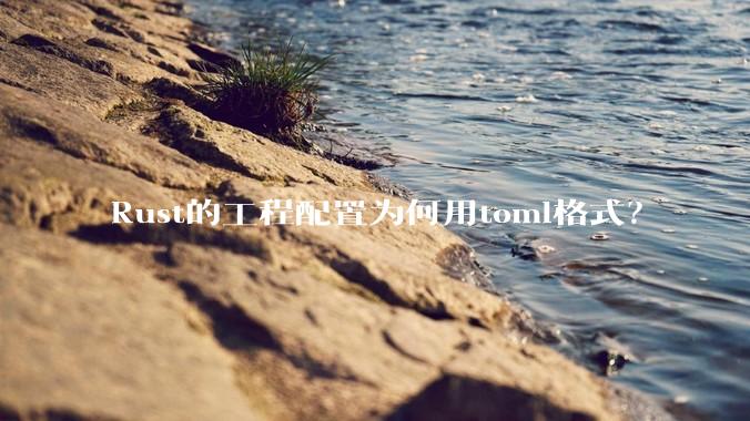 Rust的工程配置为何用toml格式？