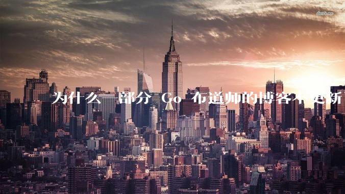 为什么一部分 Go 布道师的博客不更新了？