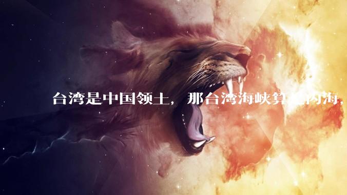 台湾是中国领土，那台湾海峡算是内海，为什么不击沉那些无理通过海峡的军事力量？