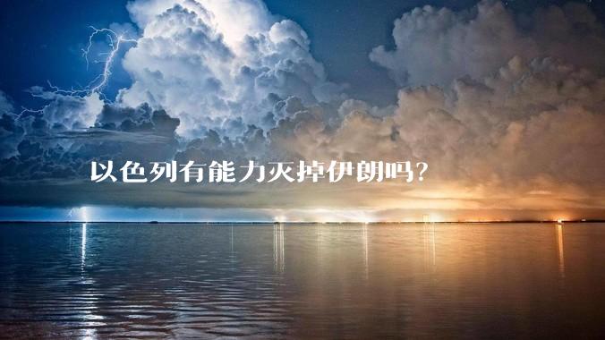 以色列有能力灭掉伊朗吗？
