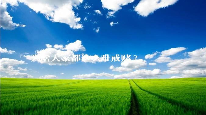 为啥大家都这么难戒赌?